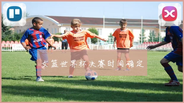 女篮世界杯决赛时间确定
