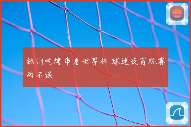 杭州吃烤串看世界杯 球迷夜宵观赛两不误
