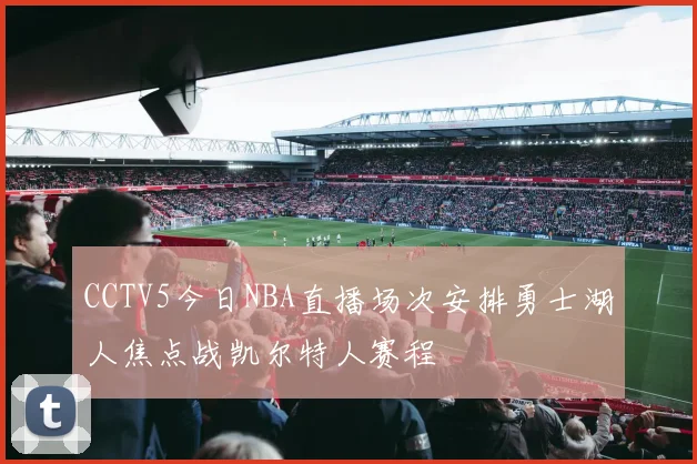 CCTV5今日NBA直播场次安排勇士湖人焦点战凯尔特人赛程