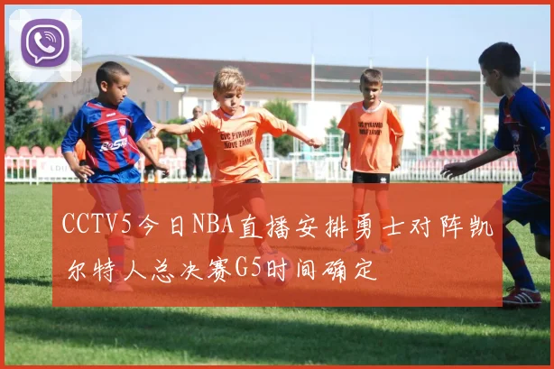 CCTV5今日NBA直播安排勇士对阵凯尔特人总决赛G5时间确定