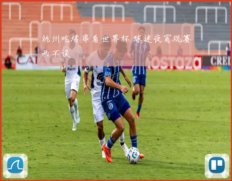 杭州吃烤串看世界杯 球迷夜宵观赛两不误