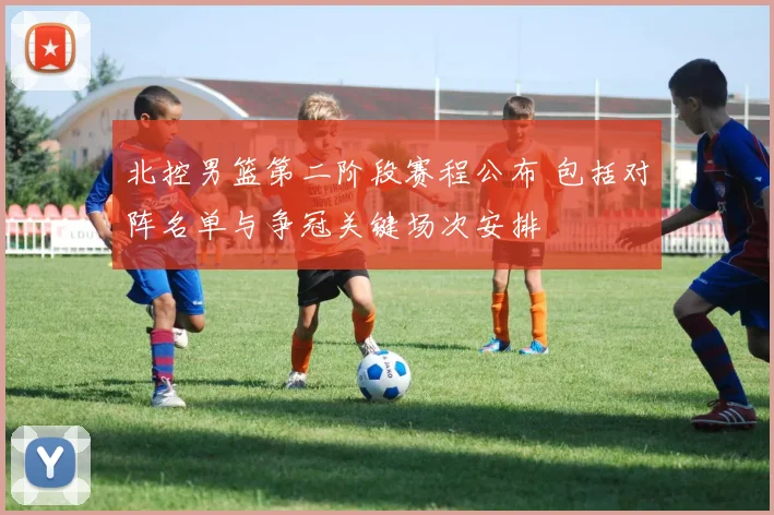 北控男篮第二阶段赛程公布 包括对阵名单与争冠关键场次安排