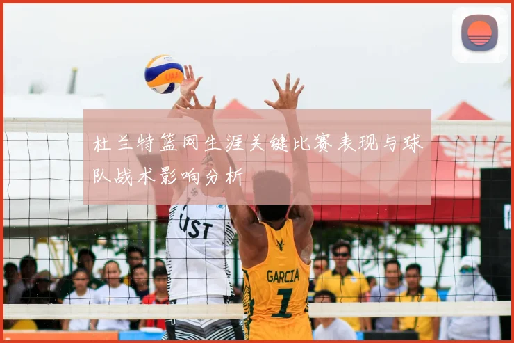 杜兰特篮网生涯关键比赛表现与球队战术影响分析