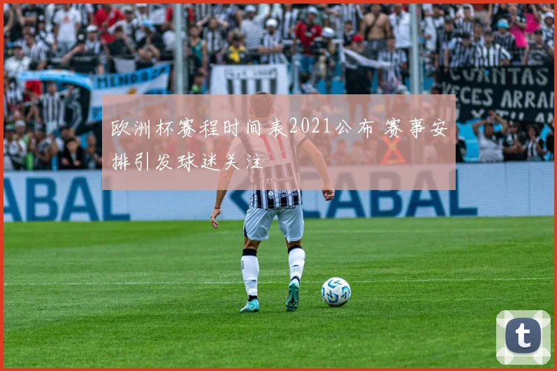 欧洲杯赛程时间表2021公布 赛事安排引发球迷关注