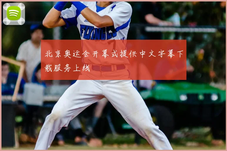 北京奥运会开幕式提供中文字幕下载服务上线