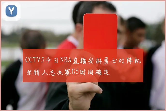CCTV5今日NBA直播安排勇士对阵凯尔特人总决赛G5时间确定