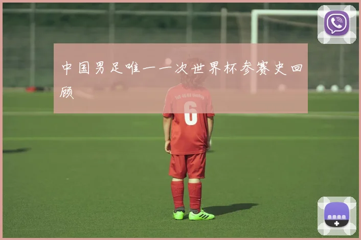 中国男足唯一一次世界杯参赛史回顾