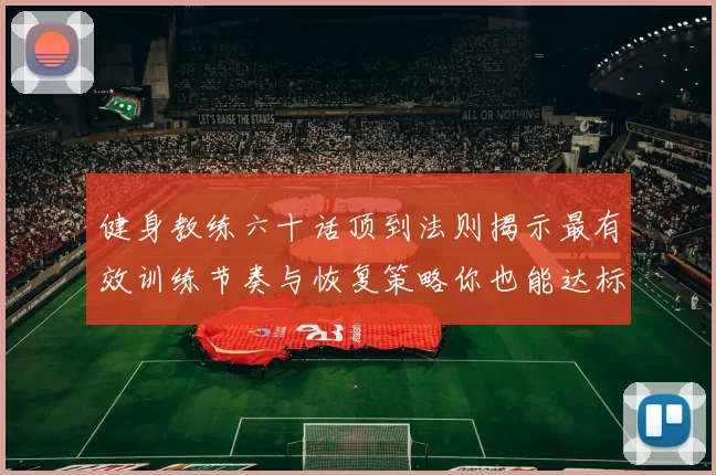 健身教练六十话顶到法则揭示最有效训练节奏与恢复策略你也能达标