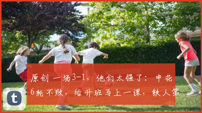 原创 一场3-1，他们太强了：申花6轮不败，给升班马上一课，铁人第三败