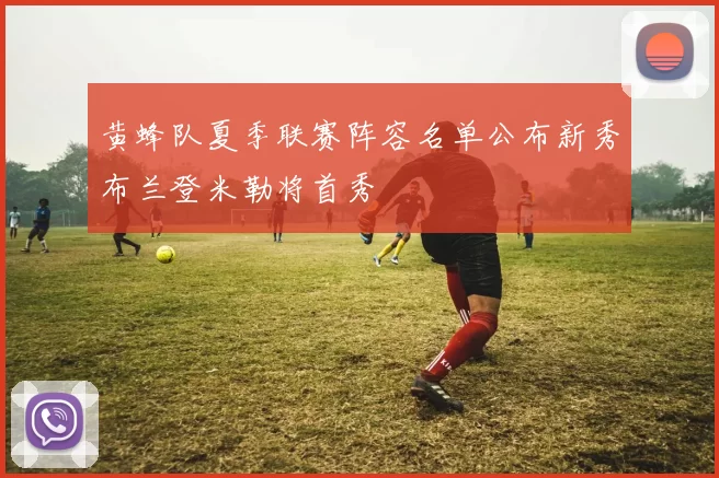 黄蜂队夏季联赛阵容名单公布新秀布兰登米勒将首秀