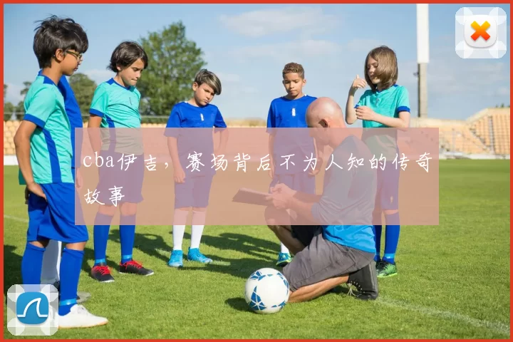 cba伊吉，赛场背后不为人知的传奇故事