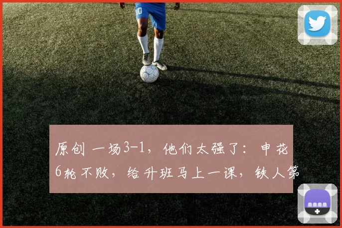 原创 一场3-1，他们太强了：申花6轮不败，给升班马上一课，铁人第三败