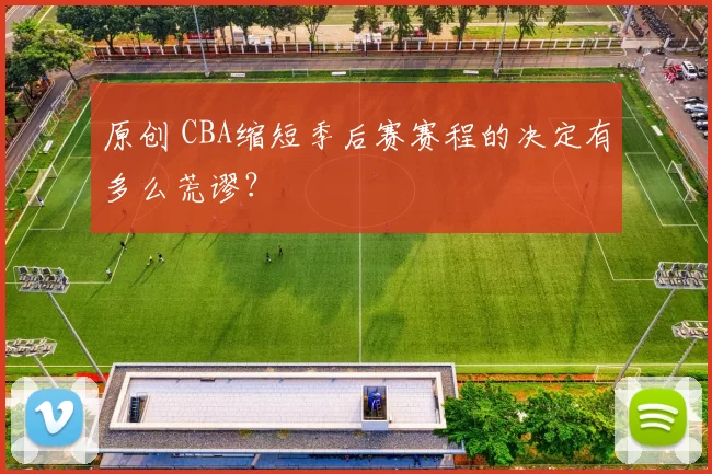 原创 CBA缩短季后赛赛程的决定有多么荒谬？