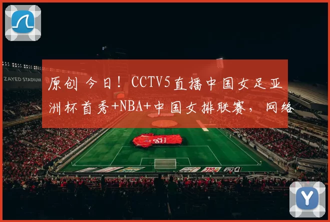 原创 今日！CCTV5直播中国女足亚洲杯首秀+NBA+中国女排联赛，网络转亚冠+意甲+西甲等