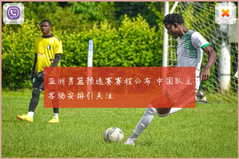 亚洲男篮预选赛赛程公布 中国队主客场安排引关注