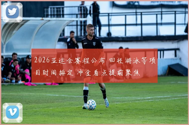 2026亚运会赛程公布 田径游泳等项目时间排定 冲金看点提前聚焦