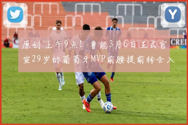 原创 上午9点！鲁能3月6日正式官宣29岁的葡萄牙MVP前腰提前转会入队，值得期待