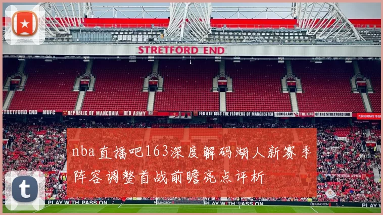 nba直播吧163深度解码湖人新赛季阵容调整首战前瞻亮点评析