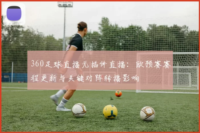 360足球直播无插件直播：欧预赛赛程更新与关键对阵转播影响