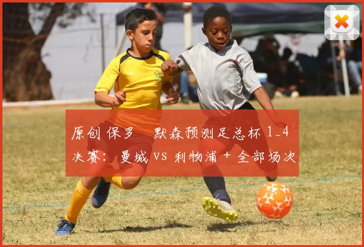 原创 保罗・默森预测足总杯 1_4 决赛：曼城 vs 利物浦 + 全部场次前瞻