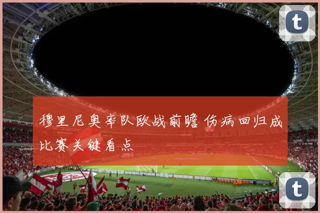 穆里尼奥率队欧战前瞻 伤病回归成比赛关键看点