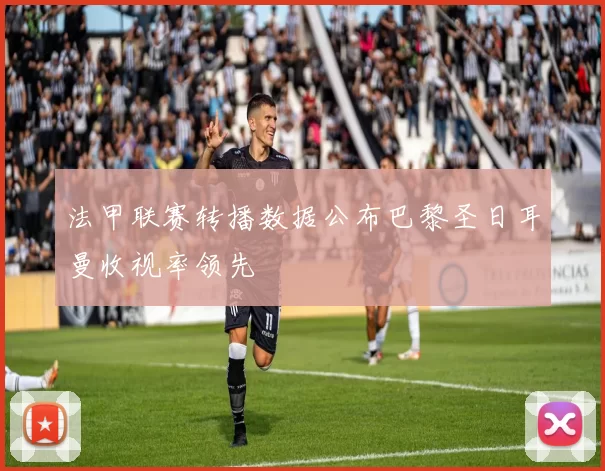 法甲联赛转播数据公布巴黎圣日耳曼收视率领先