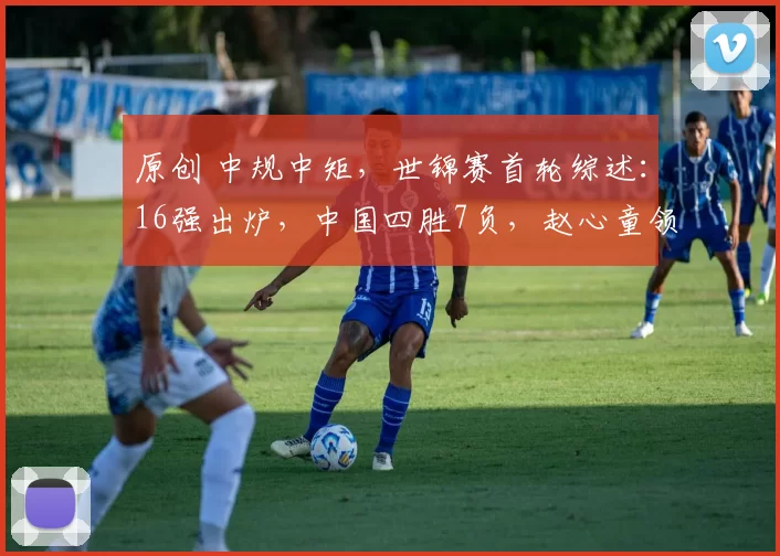 原创 中规中矩，世锦赛首轮综述：16强出炉，中国四胜7负，赵心童领衔，2人惋惜