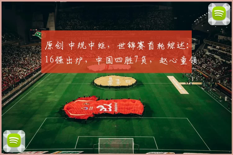 原创 中规中矩，世锦赛首轮综述：16强出炉，中国四胜7负，赵心童领衔，2人惋惜