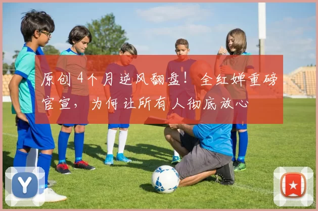 原创 4个月逆风翻盘！全红婵重磅官宣，为何让所有人彻底放心