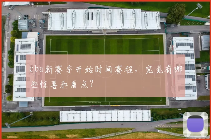 cba新赛季开始时间赛程，究竟有哪些惊喜和看点？