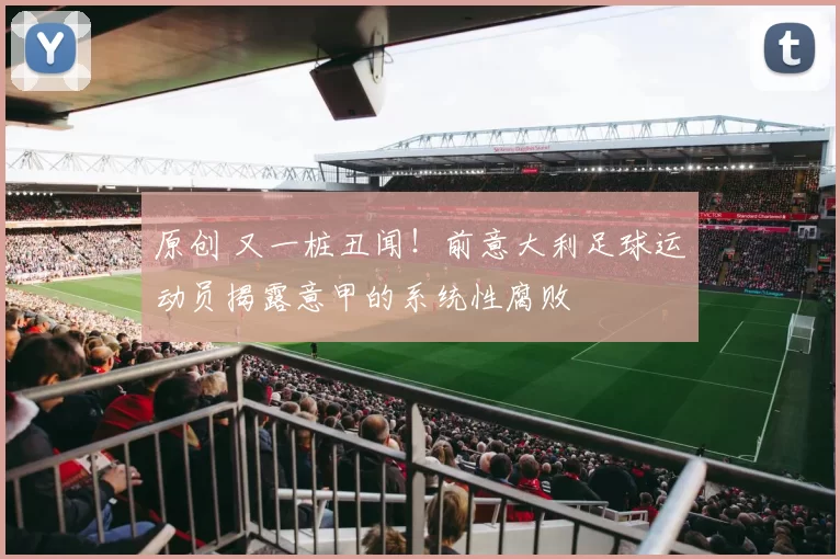 原创 又一桩丑闻！前意大利足球运动员揭露意甲的系统性腐败