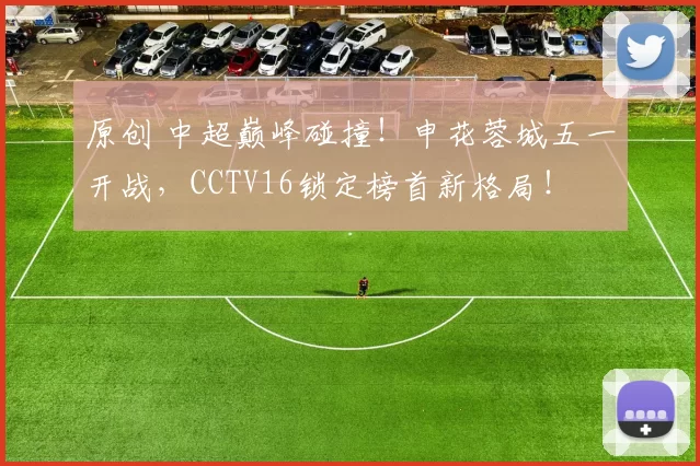 原创 中超巅峰碰撞！申花蓉城五一开战，CCTV16锁定榜首新格局！